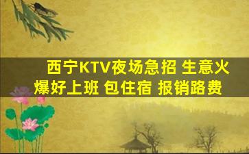 西宁KTV夜场急招 生意火爆好上班 包住宿 报销路费